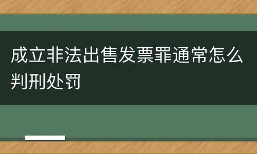 成立非法出售发票罪通常怎么判刑处罚