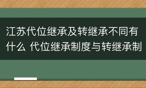江苏代位继承及转继承不同有什么 代位继承制度与转继承制度有哪些不同