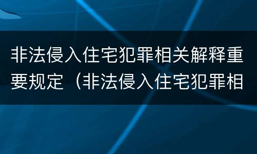 非法侵入住宅犯罪相关解释重要规定（非法侵入住宅犯罪相关解释重要规定是什么）