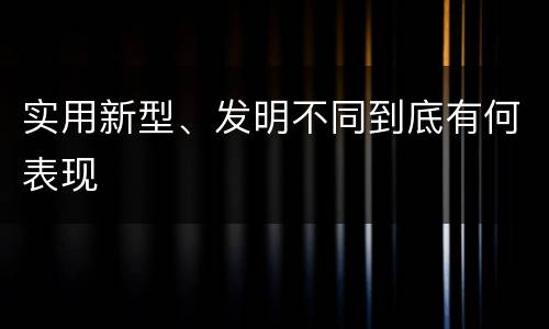 实用新型、发明不同到底有何表现