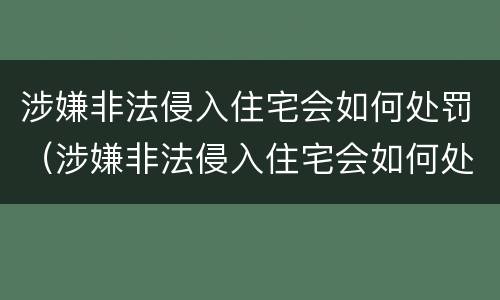 涉嫌非法侵入住宅会如何处罚（涉嫌非法侵入住宅会如何处罚呢）