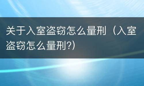 关于入室盗窃怎么量刑（入室盗窃怎么量刑?）