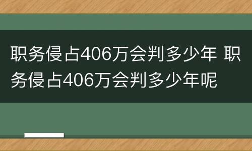 职务侵占406万会判多少年 职务侵占406万会判多少年呢