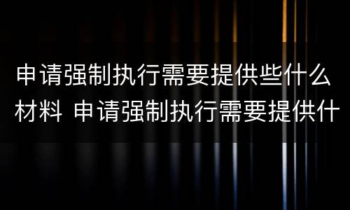 申请强制执行需要提供些什么材料 申请强制执行需要提供什么资料