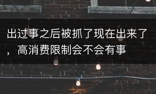 出过事之后被抓了现在出来了，高消费限制会不会有事