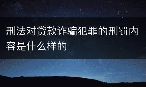 刑法对贷款诈骗犯罪的刑罚内容是什么样的