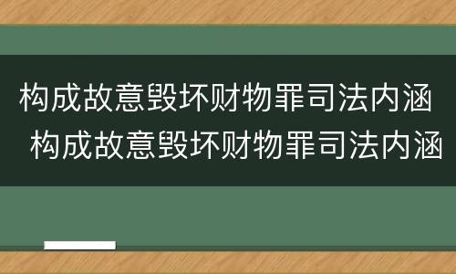 构成故意毁坏财物罪司法内涵 构成故意毁坏财物罪司法内涵包括