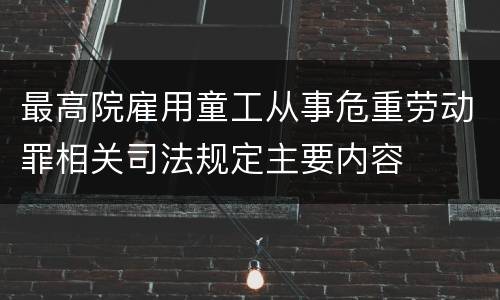 最高院雇用童工从事危重劳动罪相关司法规定主要内容