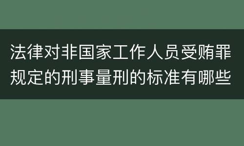法律对非国家工作人员受贿罪规定的刑事量刑的标准有哪些