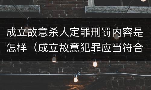 成立故意杀人定罪刑罚内容是怎样（成立故意犯罪应当符合什么条件）