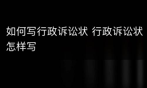 如何写行政诉讼状 行政诉讼状怎样写