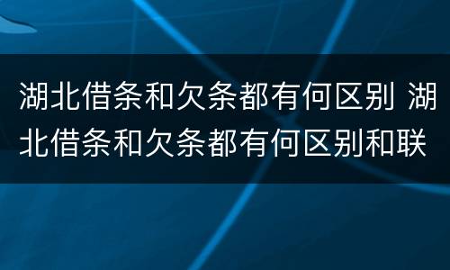 湖北借条和欠条都有何区别 湖北借条和欠条都有何区别和联系