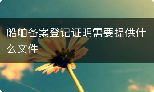 船舶备案登记证明需要提供什么文件