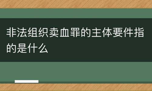 非法组织卖血罪的主体要件指的是什么