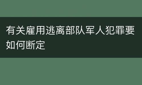 有关雇用逃离部队军人犯罪要如何断定