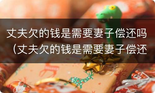 丈夫欠的钱是需要妻子偿还吗（丈夫欠的钱是需要妻子偿还吗）