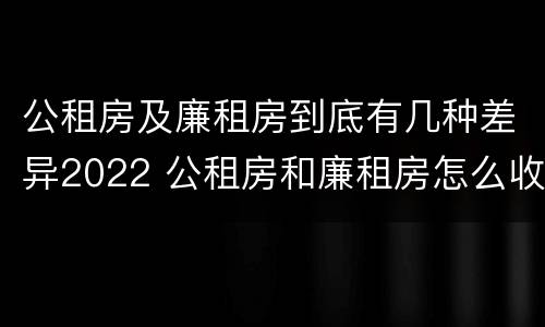 公租房及廉租房到底有几种差异2022 公租房和廉租房怎么收费