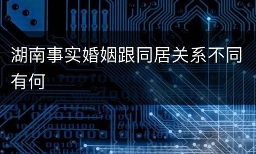 湖南事实婚姻跟同居关系不同有何