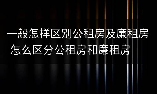 一般怎样区别公租房及廉租房 怎么区分公租房和廉租房