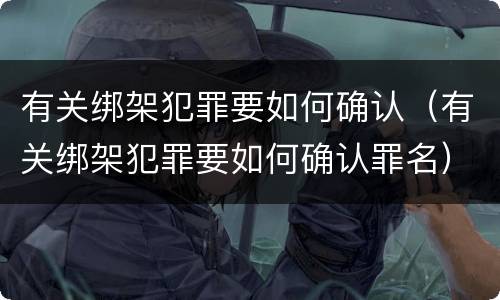 有关绑架犯罪要如何确认（有关绑架犯罪要如何确认罪名）