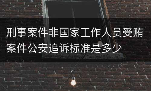 刑事案件非国家工作人员受贿案件公安追诉标准是多少