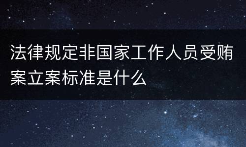 法律规定非国家工作人员受贿案立案标准是什么