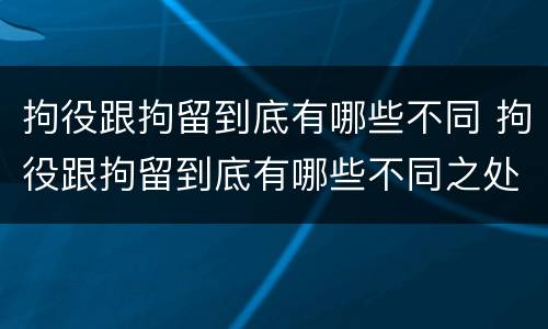 拘役跟拘留到底有哪些不同 拘役跟拘留到底有哪些不同之处