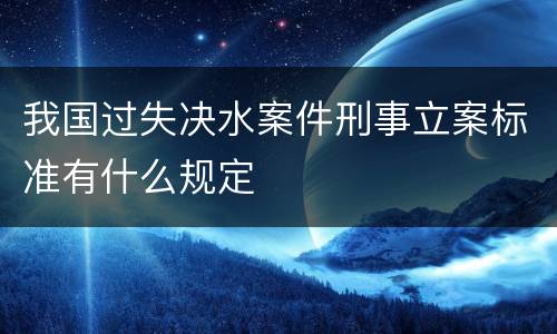 我国过失决水案件刑事立案标准有什么规定