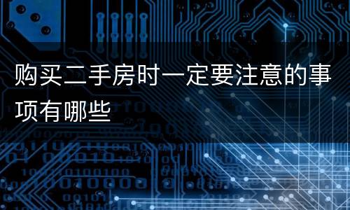 购买二手房时一定要注意的事项有哪些