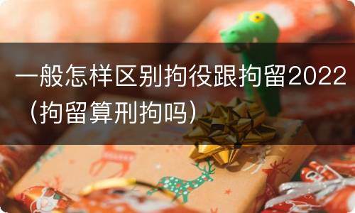 一般怎样区别拘役跟拘留2022（拘留算刑拘吗）