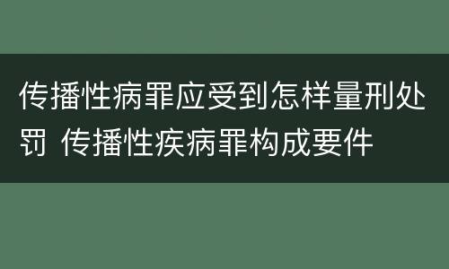 传播性病罪应受到怎样量刑处罚 传播性疾病罪构成要件