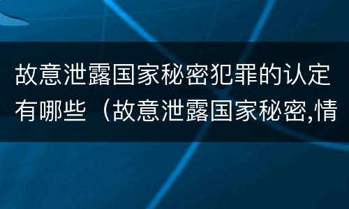 故意泄露国家秘密犯罪的认定有哪些（故意泄露国家秘密,情节严重的,追究刑事责任）