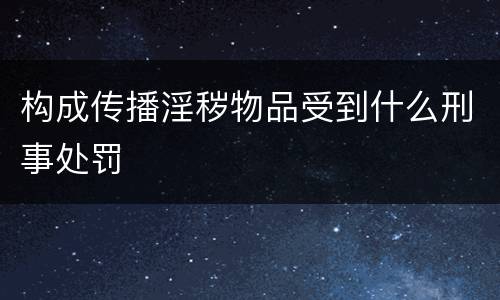 构成传播淫秽物品受到什么刑事处罚