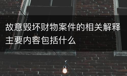 故意毁坏财物案件的相关解释主要内容包括什么