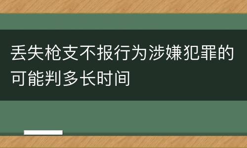 丢失枪支不报行为涉嫌犯罪的可能判多长时间