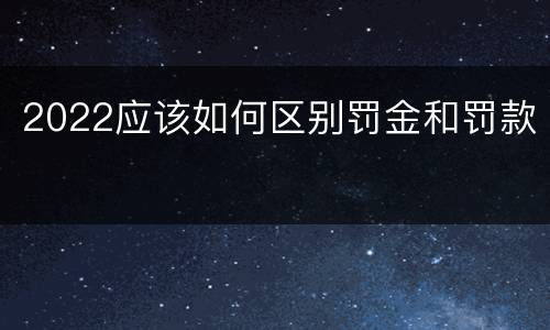 2022应该如何区别罚金和罚款