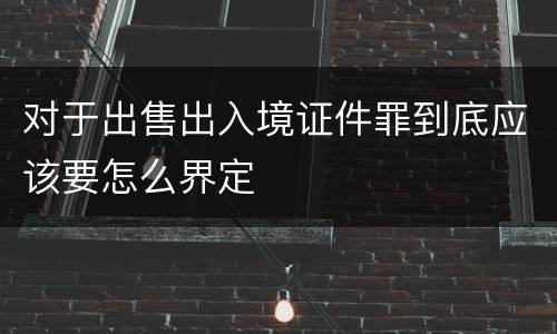对于出售出入境证件罪到底应该要怎么界定