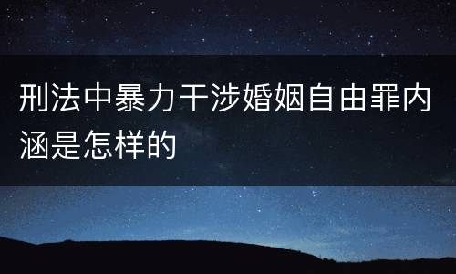 刑法中暴力干涉婚姻自由罪内涵是怎样的