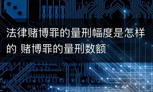 法律赌博罪的量刑幅度是怎样的 赌博罪的量刑数额