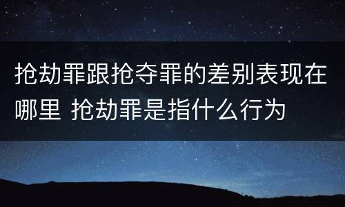 抢劫罪跟抢夺罪的差别表现在哪里 抢劫罪是指什么行为