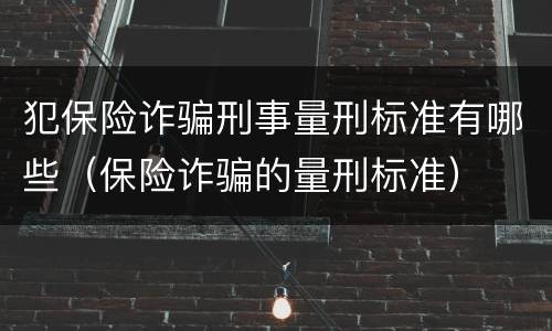 犯保险诈骗刑事量刑标准有哪些（保险诈骗的量刑标准）