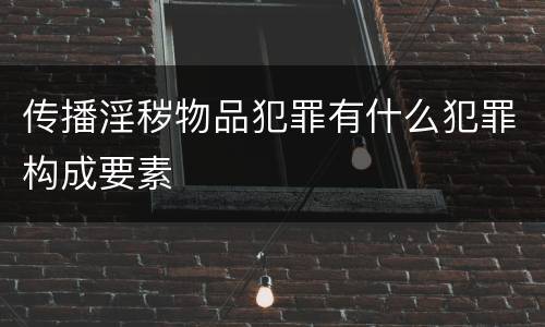 传播淫秽物品犯罪有什么犯罪构成要素