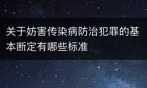 关于妨害传染病防治犯罪的基本断定有哪些标准