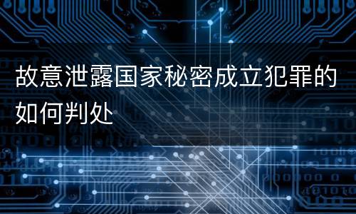 故意泄露国家秘密成立犯罪的如何判处