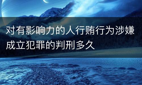 对有影响力的人行贿行为涉嫌成立犯罪的判刑多久