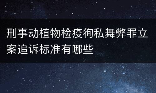 刑事动植物检疫徇私舞弊罪立案追诉标准有哪些