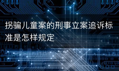拐骗儿童案的刑事立案追诉标准是怎样规定