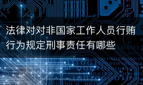 法律对对非国家工作人员行贿行为规定刑事责任有哪些