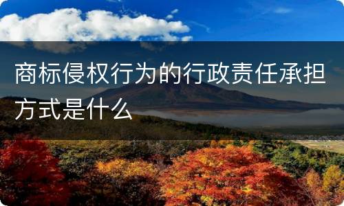 商标侵权行为的行政责任承担方式是什么