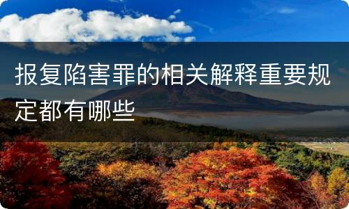 报复陷害罪的相关解释重要规定都有哪些